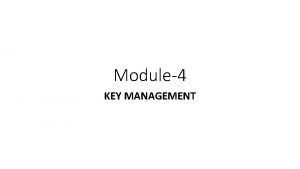 Module4 KEY MANAGEMENT Key management fundamentals secure administration