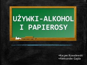 UYWKIALKOHOL I PAPIEROSY Kacper Kowalewski Aleksander Gajda CO