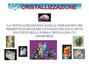 CRISTALLIZZAZIONE LA CRISTALLIZZAZIONE QUELLA OPERAZIONE CHE PERMETTE DI