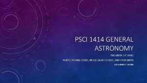 PSCI 1414 GENERAL ASTRONOMY THE BIRTH OF STARS