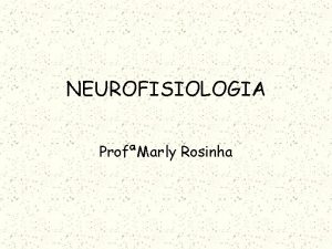 NEUROFISIOLOGIA ProfMarly Rosinha Definies Neurofisiologia ramo da Fisiologia