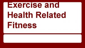 Exercise and Health Related Fitness Exercise and Health