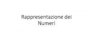 Rappresentazione dei Numeri Rappresentazione dei numeri Naturali Interi