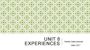 UNIT 8 EXPERIENCES Teacher Darko Ackovski Class VIII1