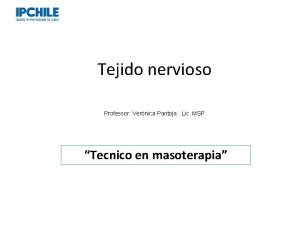 Tejido nervioso Professor Vernica Pantoja Lic MSP Tecnico