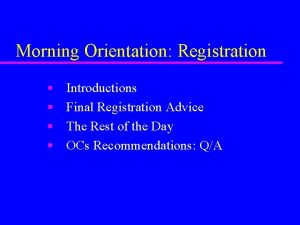 Morning Orientation Registration n n Introductions Final Registration