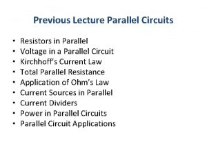 Previous Lecture Parallel Circuits Resistors in Parallel Voltage