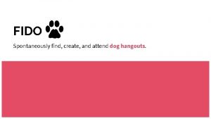 FIDO Spontaneously find create and attend dog hangouts