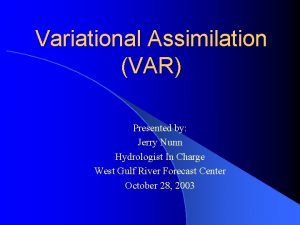 Variational Assimilation VAR Presented by Jerry Nunn Hydrologist