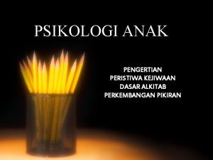 PSIKOLOGI ANAK PENGERTIAN PERISTIWA KEJIWAAN DASAR ALKITAB PERKEMBANGAN