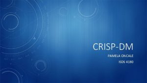 CRISPDM PAMELA ONCALE ISDS 4180 CROSSINDUSTRY STANDARD PROCESS