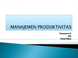 MANAJEMEN PRODUKTIVITAS Pertemuan ke VI Oleh Adang Widjana