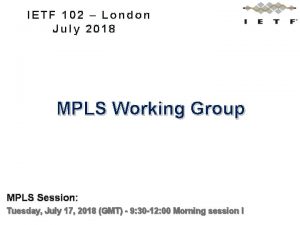 IETF 102 London July 2018 MPLS Working Group