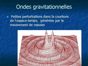 Ondes gravitationnelles n Petites perturbations dans la courbure