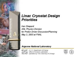 Linac Cryostat Design Priorities Ken Shepard ANL Physics