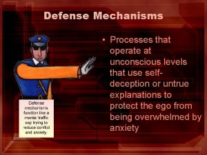 Defense Mechanisms Processes that operate at unconscious levels