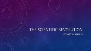 THE SCIENTIFIC REVOLUTION 16 TH 18 TH CENTURIES