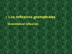 Los reflexivos gramaticales Grammatical reflexives Grammatical reflexives When