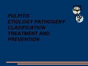 PULPITIS ETIOLOGY PATHOGENY CLASIFICATION TREATMENT AND PREVENTION The