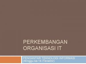 PERKEMBANGAN ORGANISASI IT PENGANTAR TEKNOLOGI INFORMASI Minggu ke14