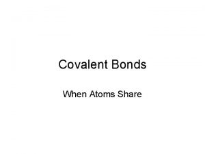 Covalent Bonds When Atoms Share Atoms smallest unit
