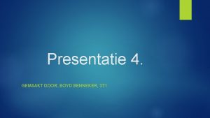 Presentatie 4 GEMAAKT DOOR BOYD BENNEKER 3 T