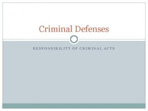 Criminal Defenses RESPONSIBILITY OF CRIMINAL ACTS Defenses For