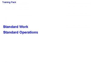 Training Pack Standard Work Standard Operations Aims Objectives