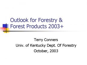 Outlook for Forestry Forest Products 2003 Terry Conners