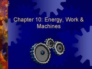Chapter 10 Energy Work Machines Work Energy Work