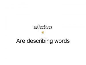 adjectives Are describing words Adjectives are describing words