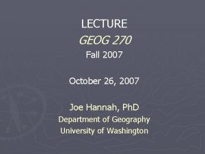 LECTURE GEOG 270 Fall 2007 October 26 2007