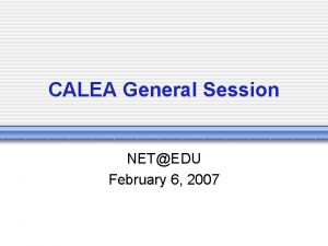 CALEA General Session NETEDU February 6 2007 CALEA
