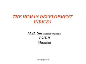 THE HUMAN DEVELOPMENT INDICES M H Suryanarayana IGIDR