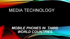 MEDIA TECHNOLOGY MOBILE PHONES IN THIRD WORLD COUNTRIES