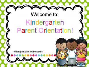 Welcome to Kindergarten Parent Orientation Wellington Elementary School