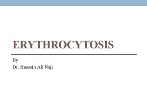 ERYTHROCYTOSIS By Dr Hussein Ali Naji Erythrocytosis is