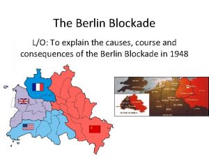 The Berlin Blockade LO To explain the causes