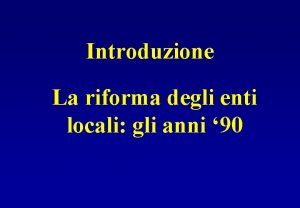 Introduzione La riforma degli enti locali gli anni