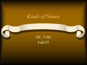 Kinds of Nouns Ms Voltz Fall 07 Kinds