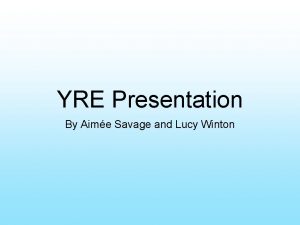 YRE Presentation By Aime Savage and Lucy Winton