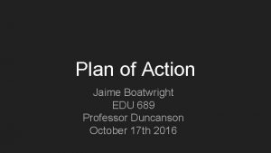 Plan of Action Jaime Boatwright EDU 689 Professor