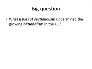 Big question What issues of sectionalism undermined the