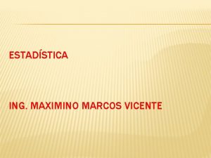 ESTADSTICA ING MAXIMINO MARCOS VICENTE ESTADSTICA Algunos conceptos