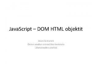 Java Script DOM HTML objektit Jouni Juntunen Oulun