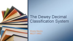 The Dewey Decimal Classification System Sheila Squire MEDT