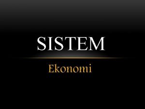 SISTEM Ekonomi SISTEM EKONOMI Sistem ekonomi adalah cara
