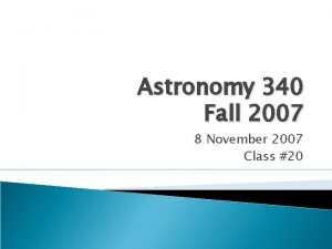 Astronomy 340 Fall 2007 8 November 2007 Class