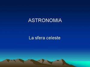 ASTRONOMIA La sfera celeste La Terra come i