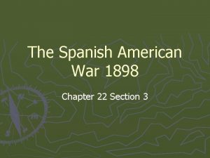 The Spanish American War 1898 Chapter 22 Section